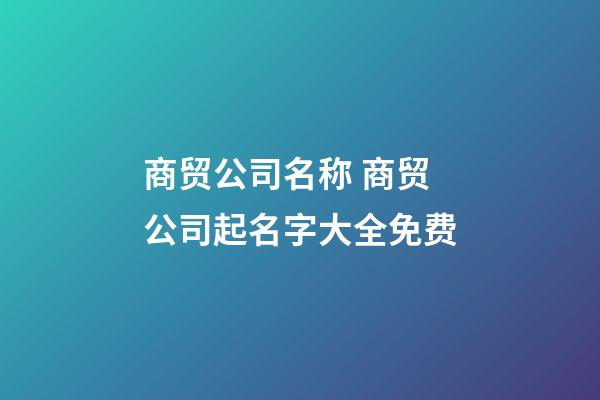 商贸公司名称 商贸公司起名字大全免费-第1张-公司起名-玄机派